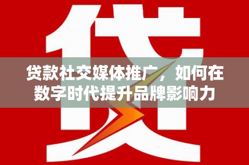 天台贷款社交媒体推广，如何在数字时代提升品牌影响力