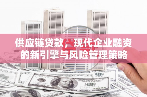 天台供应链贷款，现代企业融资的新引擎与风险管理策略