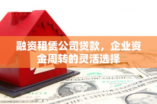 天台融资租赁公司贷款，企业资金周转的灵活选择