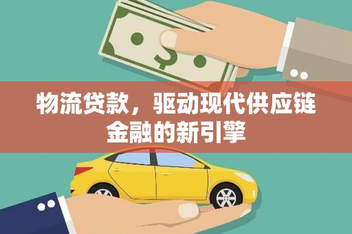 天台物流贷款，驱动现代供应链金融的新引擎