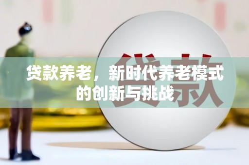 天台贷款养老，新时代养老模式的创新与挑战