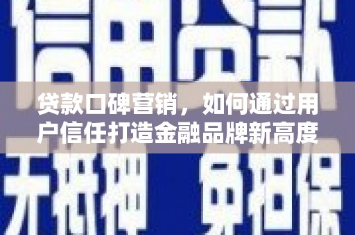 天台贷款口碑营销，如何通过用户信任打造金融品牌新高度