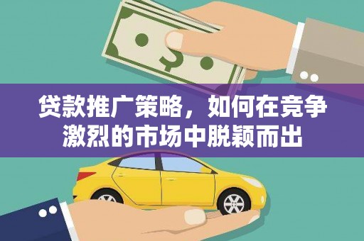 天台贷款推广策略，如何在竞争激烈的市场中脱颖而出