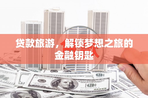 天台贷款旅游，解锁梦想之旅的金融钥匙