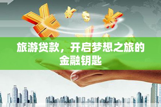 天台旅游贷款，开启梦想之旅的金融钥匙