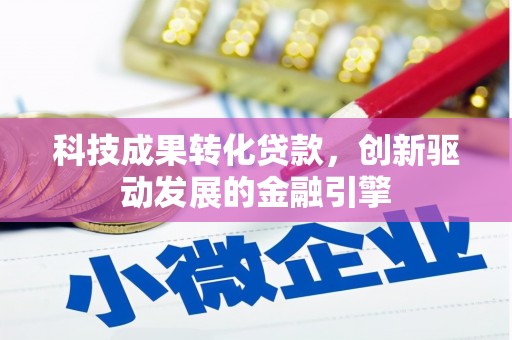 天台科技成果转化贷款，创新驱动发展的金融引擎