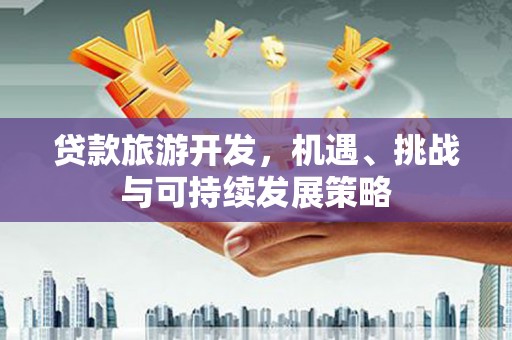 天台贷款旅游开发，机遇、挑战与可持续发展策略