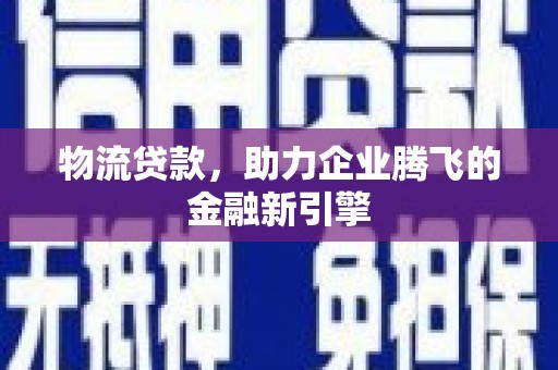 天台物流贷款，助力企业腾飞的金融新引擎