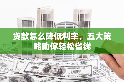 天台贷款怎么降低利率，五大策略助你轻松省钱
