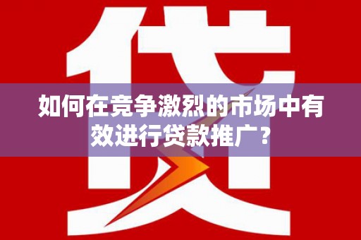 天台如何在竞争激烈的市场中有效进行贷款推广？