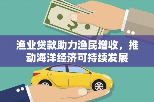 天台渔业贷款助力渔民增收，推动海洋经济可持续发展