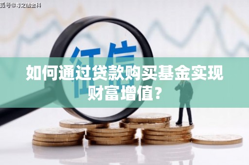 天台如何通过贷款购买基金实现财富增值？