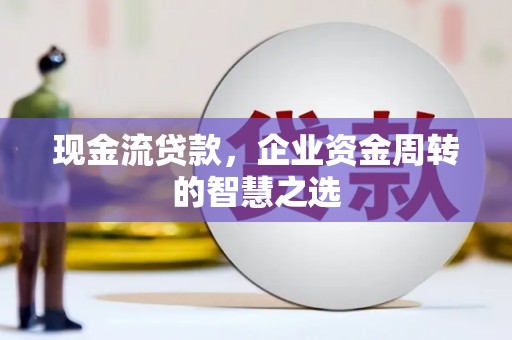 天台现金流贷款，企业资金周转的智慧之选