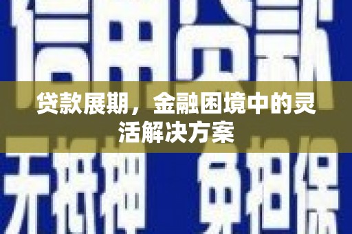 天台贷款展期，金融困境中的灵活解决方案
