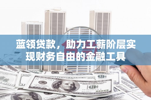 天台蓝领贷款，助力工薪阶层实现财务自由的金融工具