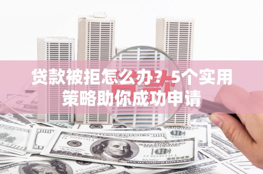 天台贷款被拒怎么办？5个实用策略助你成功申请