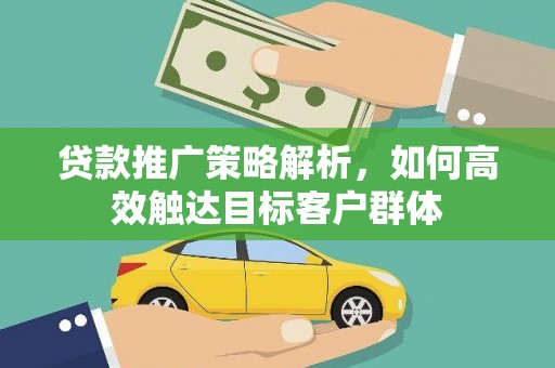天台贷款推广策略解析，如何高效触达目标客户群体