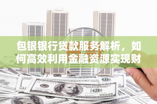 天台包银银行贷款服务解析，如何高效利用金融资源实现财富增长