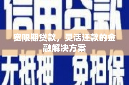 天台宽限期贷款，灵活还款的金融解决方案