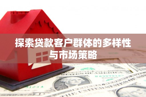 天台探索贷款客户群体的多样性与市场策略