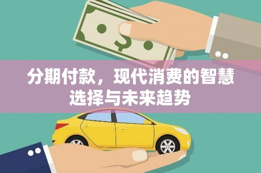 天台分期付款，现代消费的智慧选择与未来趋势