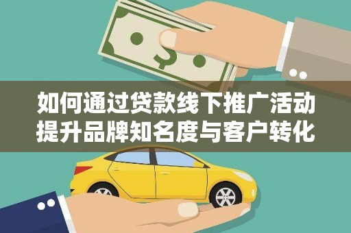 天台如何通过贷款线下推广活动提升品牌知名度与客户转化率