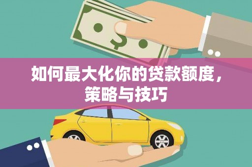 天台如何最大化你的贷款额度，策略与技巧