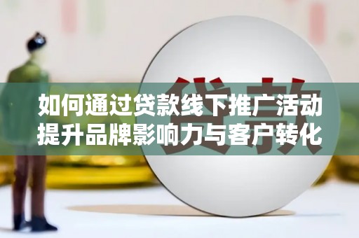 天台如何通过贷款线下推广活动提升品牌影响力与客户转化率