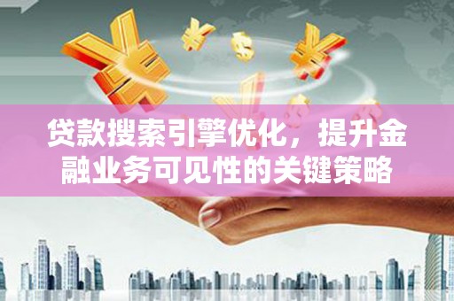 天台贷款搜索引擎优化，提升金融业务可见性的关键策略