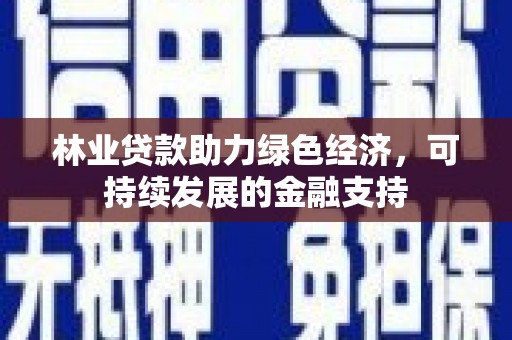 天台林业贷款助力绿色经济，可持续发展的金融支持