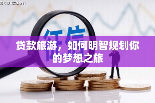 天台贷款旅游，如何明智规划你的梦想之旅