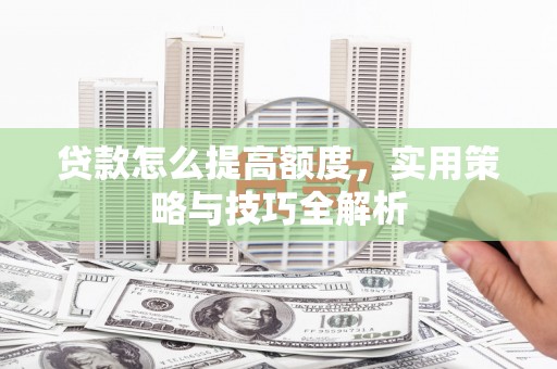 天台贷款怎么提高额度，实用策略与技巧全解析