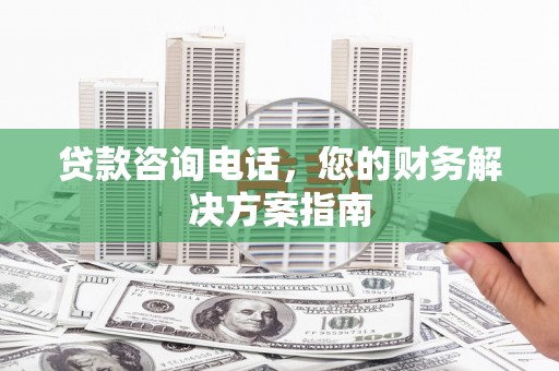 天台贷款咨询电话，您的财务解决方案指南