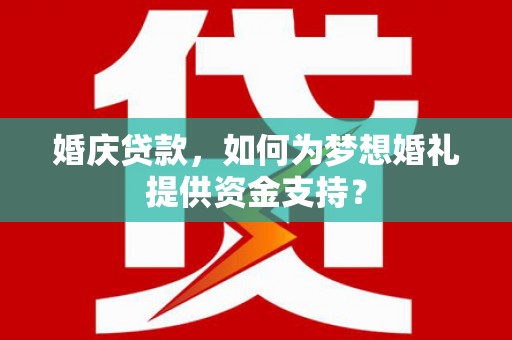 天台婚庆贷款，如何为梦想婚礼提供资金支持？