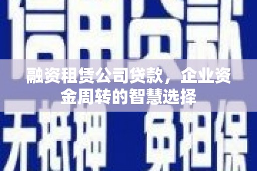 天台融资租赁公司贷款，企业资金周转的智慧选择