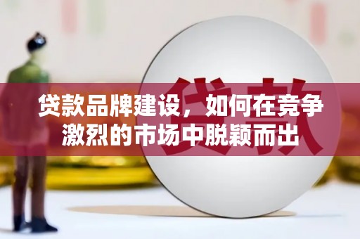 天台贷款品牌建设，如何在竞争激烈的市场中脱颖而出