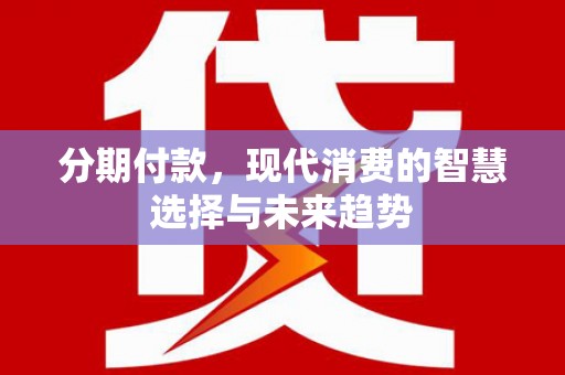 天台分期付款，现代消费的智慧选择与未来趋势