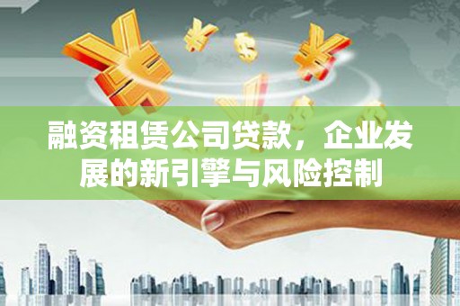 天台融资租赁公司贷款，企业发展的新引擎与风险控制
