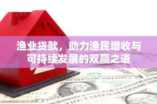 天台渔业贷款，助力渔民增收与可持续发展的双赢之道