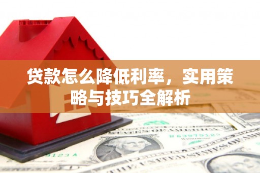 天台贷款怎么降低利率，实用策略与技巧全解析