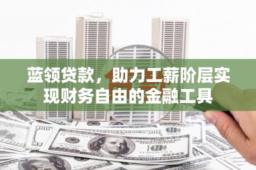 天台蓝领贷款，助力工薪阶层实现财务自由的金融工具
