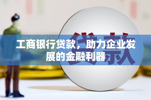 天台工商银行贷款，助力企业发展的金融利器