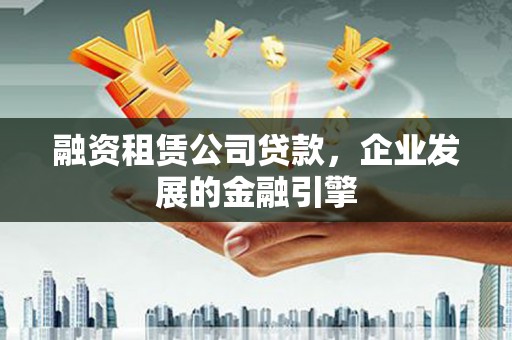 天台融资租赁公司贷款，企业发展的金融引擎