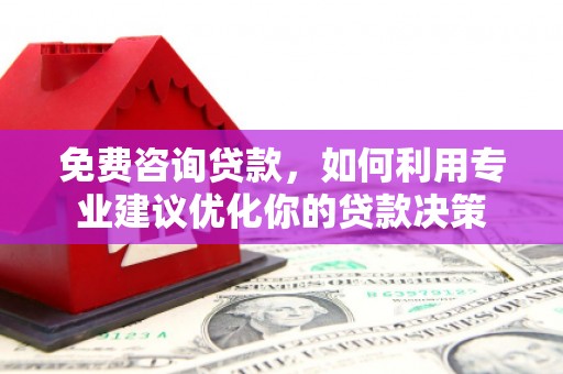天台免费咨询贷款，如何利用专业建议优化你的贷款决策